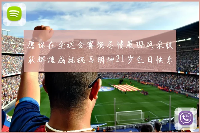 愿你在全运会赛场尽情展现风采收获辉煌成就祝马明坤21岁生日快乐