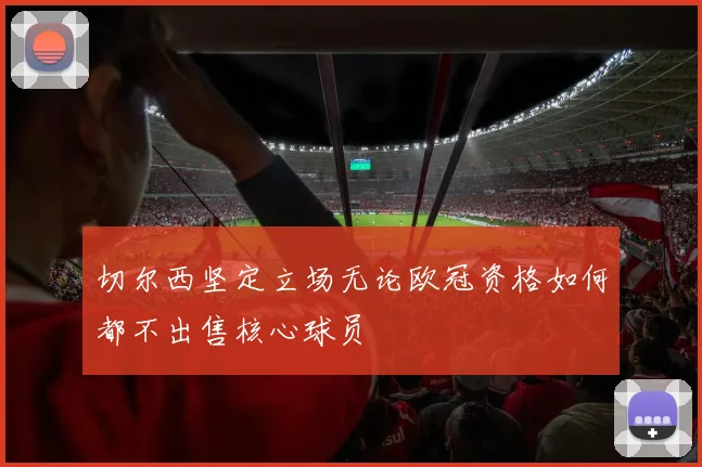 切尔西坚定立场无论欧冠资格如何都不出售核心球员