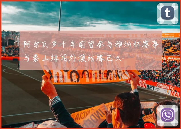 阿尔瓦罗十年前曾参与潍坊杯赛事与泰山绯闻外援结缘已久