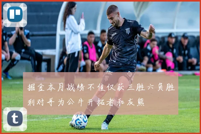 掘金本月战绩不佳仅获三胜六负胜利对手为公牛开拓者和灰熊