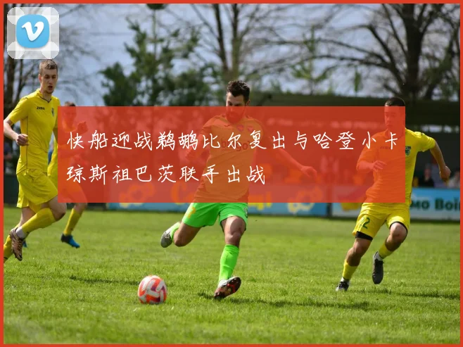 快船迎战鹈鹕比尔复出与哈登小卡琼斯祖巴茨联手出战