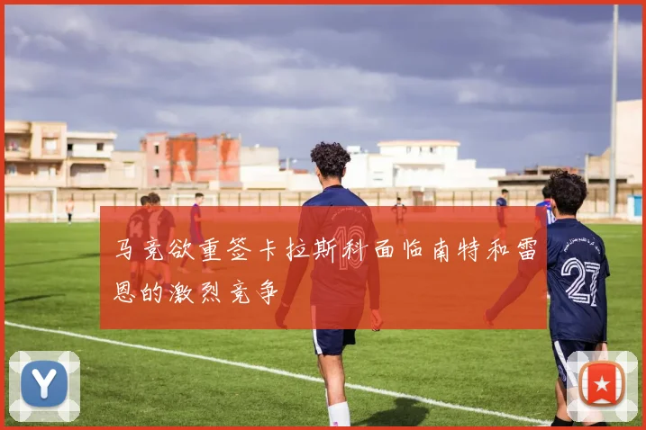 马竞欲重签卡拉斯科面临南特和雷恩的激烈竞争
