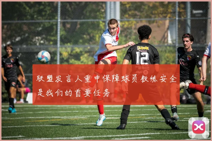 联盟发言人重申保障球员教练安全是我们的首要任务