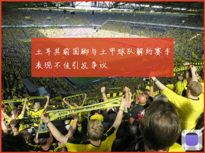 土耳其前国脚与土甲球队解约赛季表现不佳引发争议