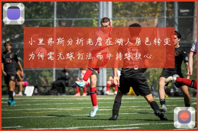小里弗斯分析老詹在湖人角色转变为何需无球打法而非持球核心