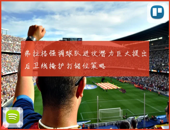 弗拉格强调球队进攻潜力巨大提出后卫线掩护打错位策略
