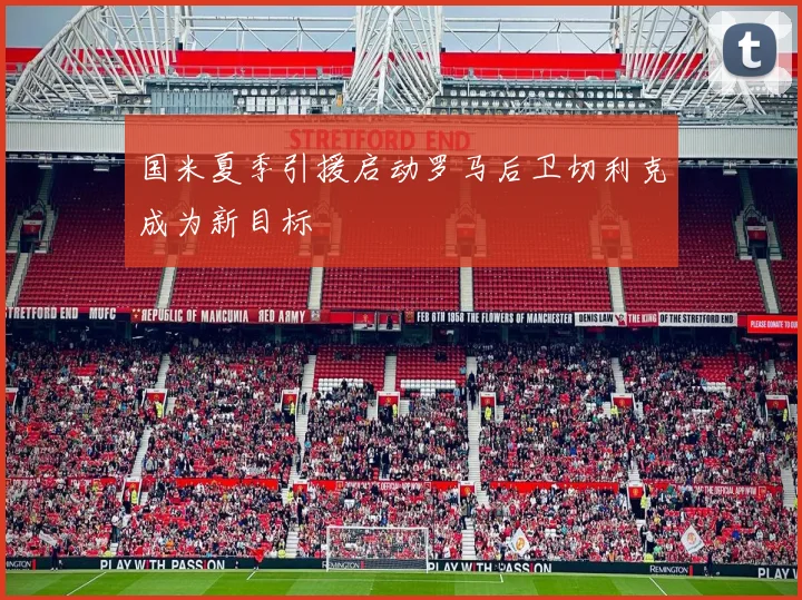 国米夏季引援启动罗马后卫切利克成为新目标