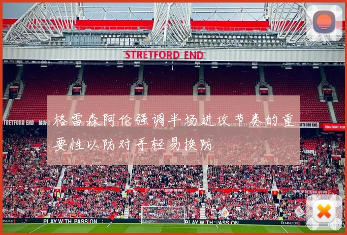 格雷森阿伦强调半场进攻节奏的重要性以防对手轻易换防