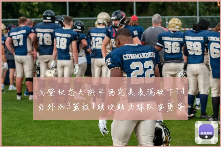 戈登状态火热半场完美表现砍下14分外加3篮板1助攻助力球队奋勇争先